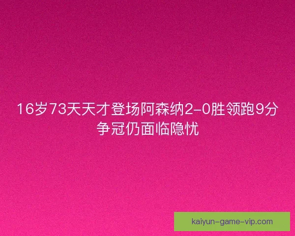 16岁73天天才登场阿森纳2-0胜领跑9分争冠仍面临隐忧