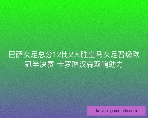 巴萨女足总分12比2大胜皇马女足晋级欧冠半决赛 卡罗琳汉森双响助力