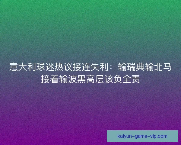 意大利球迷热议接连失利：输瑞典输北马接着输波黑高层该负全责