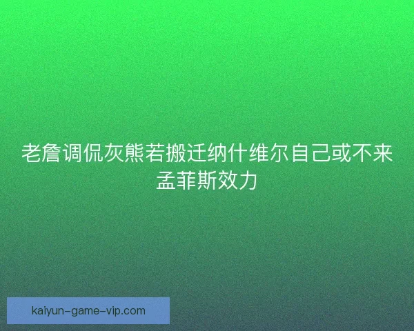 老詹调侃灰熊若搬迁纳什维尔自己或不来孟菲斯效力