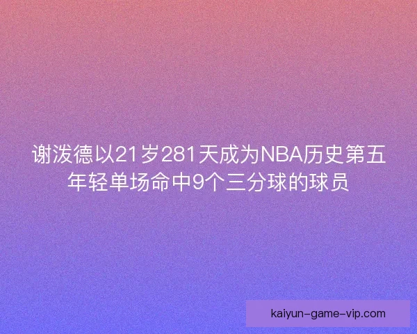 谢泼德以21岁281天成为NBA历史第五年轻单场命中9个三分球的球员