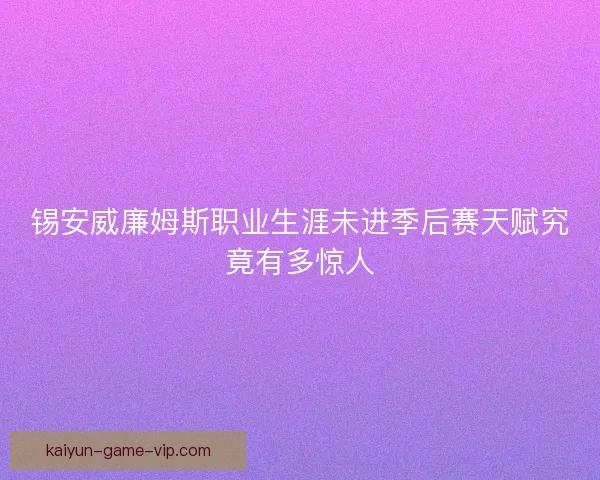 锡安威廉姆斯职业生涯未进季后赛天赋究竟有多惊人