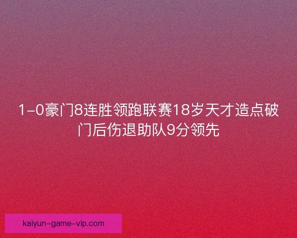 1-0豪门8连胜领跑联赛18岁天才造点破门后伤退助队9分领先