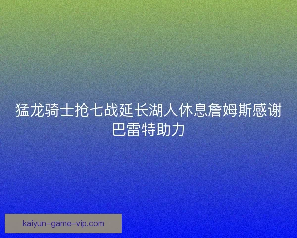 猛龙骑士抢七战延长湖人休息詹姆斯感谢巴雷特助力