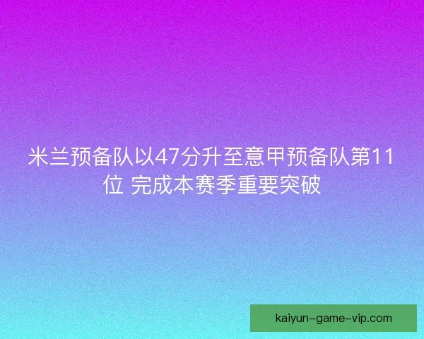 米兰预备队以47分升至意甲预备队第11位 完成本赛季重要突破