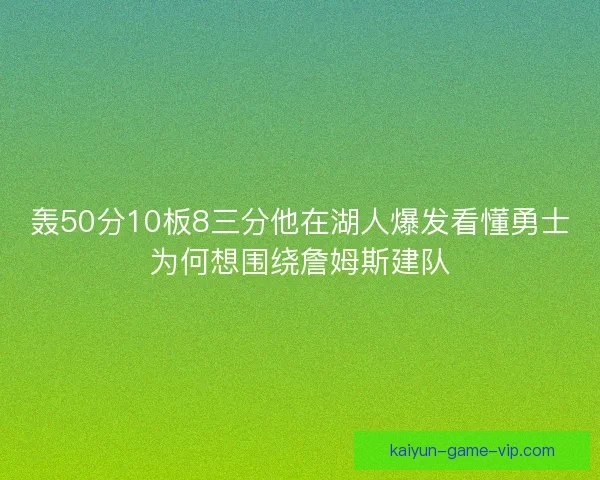 轰50分10板8三分他在湖人爆发看懂勇士为何想围绕詹姆斯建队