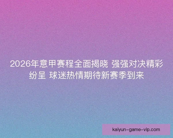 2026年意甲赛程全面揭晓 强强对决精彩纷呈 球迷热情期待新赛季到来