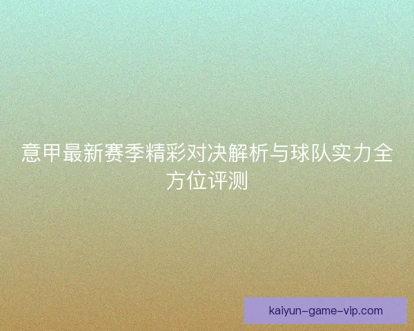 意甲最新赛季精彩对决解析与球队实力全方位评测