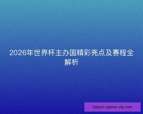 2026年世界杯主办国精彩亮点及赛程全解析