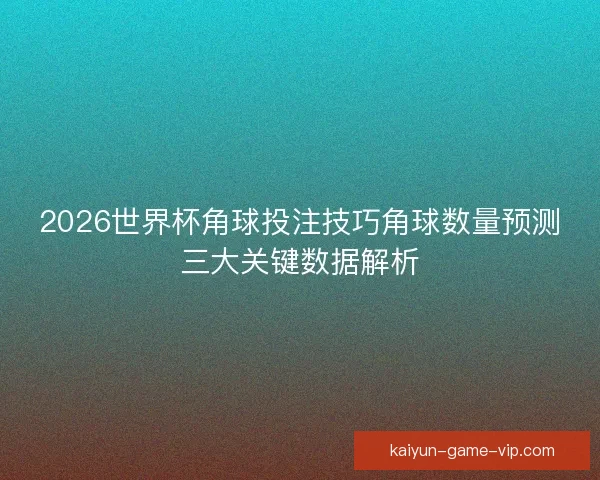 2026世界杯角球投注技巧角球数量预测三大关键数据解析