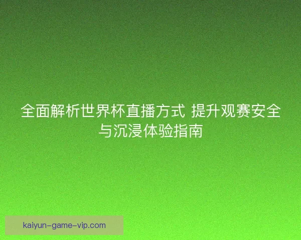 全面解析世界杯直播方式 提升观赛安全与沉浸体验指南