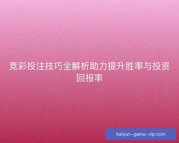 竞彩投注技巧全解析助力提升胜率与投资回报率