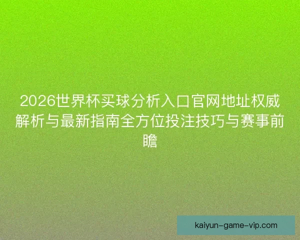 2026世界杯买球分析入口官网地址权威解析与最新指南全方位投注技巧与赛事前瞻