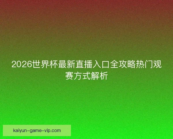 2026世界杯最新直播入口全攻略热门观赛方式解析
