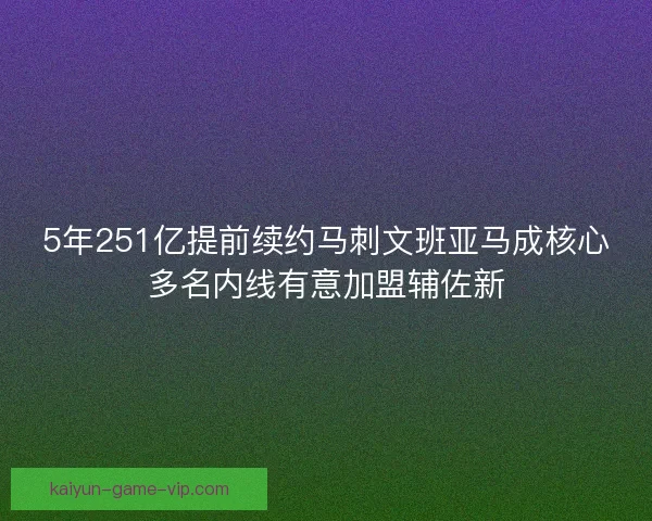 5年251亿提前续约马刺文班亚马成核心多名内线有意加盟辅佐新 5年251亿提前续约马刺文班亚马成核心多名内线有意加盟辅佐新