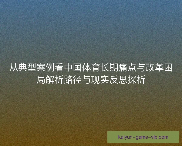 从典型案例看中国体育长期痛点与改革困局解析路径与现实反思探析